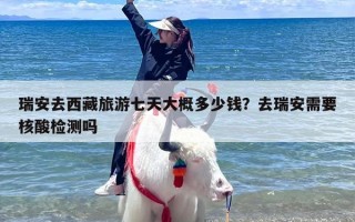 瑞安去西藏旅游七天大概多少钱？去瑞安需要核酸检测吗