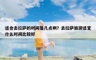 适合去拉萨的时间是几点啊？去拉萨旅游适宜什么时间比较好