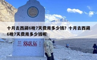 十月去西藏6晚7天费用多少钱？十月去西藏6晚7天费用多少钱呢