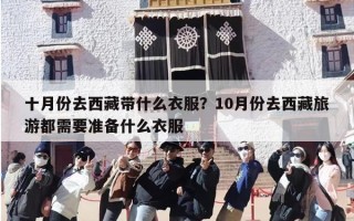 十月份去西藏带什么衣服？10月份去西藏旅游都需要准备什么衣服