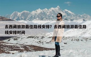 去西藏旅游最佳路线安排？去西藏旅游最佳路线安排时间