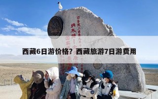 西藏6日游价格？西藏旅游7日游费用