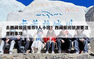 去西藏报团推荐9人小团？西藏报团旅游要注意的事项