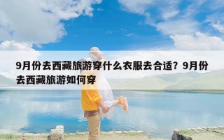 9月份去西藏旅游穿什么衣服去合适？9月份去西藏旅游如何穿
