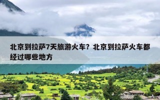 北京到拉萨7天旅游火车？北京到拉萨火车都经过哪些地方