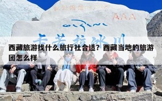 西藏旅游找什么旅行社合适？西藏当地的旅游团怎么样