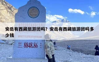 安岳有西藏旅游团吗？安岳有西藏旅游团吗多少钱