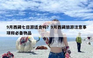 9月西藏七日游适合吗？9月西藏旅游注意事项和必备物品