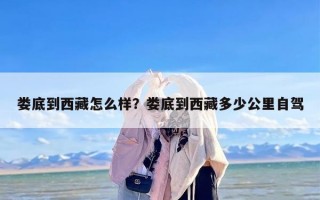 娄底到西藏怎么样？娄底到西藏多少公里自驾