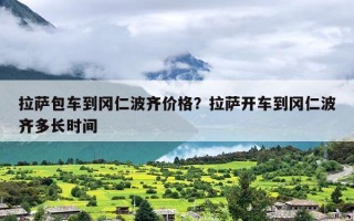 拉萨包车到冈仁波齐价格？拉萨开车到冈仁波齐多长时间