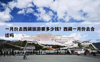 一月份去西藏旅游要多少钱？西藏一月份去合适吗