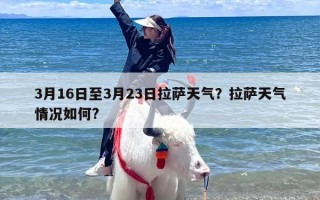 3月16日至3月23日拉萨天气？拉萨天气情况如何?