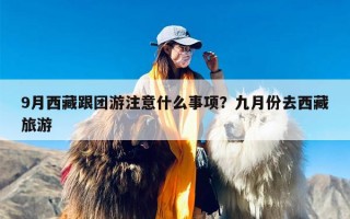 9月西藏跟团游注意什么事项？九月份去西藏旅游