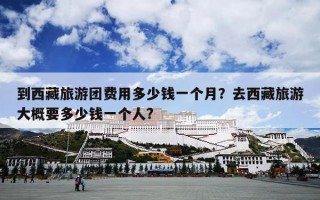 到西藏旅游团费用多少钱一个月？去西藏旅游大概要多少钱一个人?