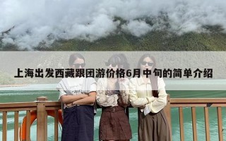 上海出发西藏跟团游价格6月中旬的简单介绍