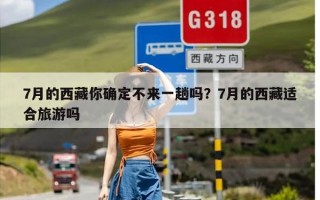 7月的西藏你确定不来一趟吗？7月的西藏适合旅游吗