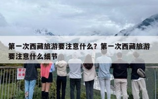 第一次西藏旅游要注意什么？第一次西藏旅游要注意什么细节