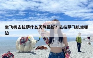 坐飞机去拉萨什么天气最好？去拉萨飞机坐哪边