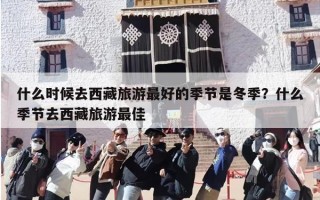 什么时候去西藏旅游最好的季节是冬季？什么季节去西藏旅游最佳