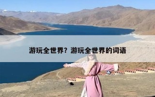游玩全世界？游玩全世界的词语