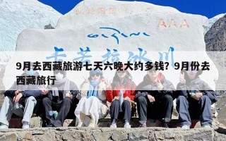 9月去西藏旅游七天六晚大约多钱？9月份去西藏旅行
