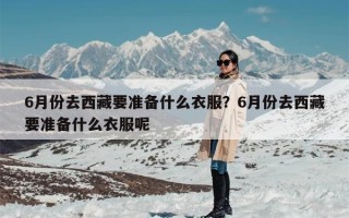 6月份去西藏要准备什么衣服？6月份去西藏要准备什么衣服呢