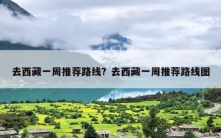 去西藏一周推荐路线？去西藏一周推荐路线图