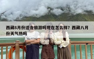 西藏8月份适合旅游吗现在怎么样？西藏八月份天气热吗