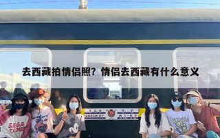 去西藏拍情侣照？情侣去西藏有什么意义