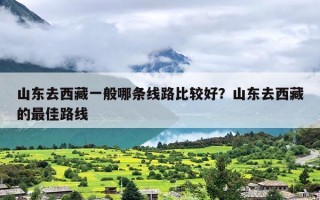 山东去西藏一般哪条线路比较好？山东去西藏的最佳路线