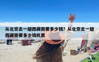 从北京去一趟西藏需要多少钱？从北京去一趟西藏需要多少钱机票