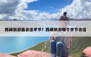 西藏旅游最合适季节？西藏旅游哪个季节合适