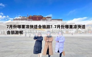 7月份哪里凉快适合旅游？7月份哪里凉快适合旅游呢