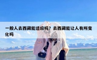 一般人去西藏能适应吗？去西藏能让人有所变化吗