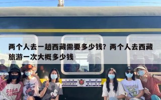 两个人去一趟西藏需要多少钱？两个人去西藏旅游一次大概多少钱