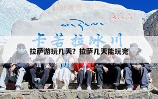 拉萨游玩几天？拉萨几天能玩完