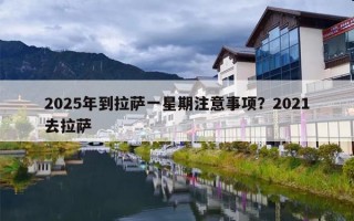 2025年到拉萨一星期注意事项？2021去拉萨