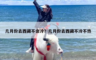 几月份去西藏不会冷？几月份去西藏不冷不热