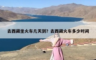 去西藏坐火车几天到？去西藏火车多少时间