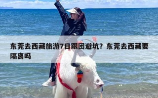 东莞去西藏旅游7日跟团避坑？东莞去西藏要隔离吗