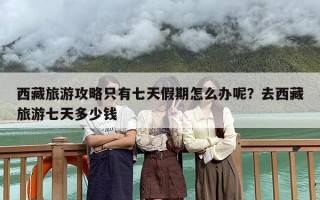 西藏旅游攻略只有七天假期怎么办呢？去西藏旅游七天多少钱