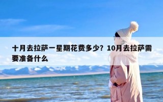十月去拉萨一星期花费多少？10月去拉萨需要准备什么