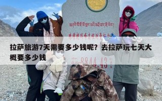 拉萨旅游7天需要多少钱呢？去拉萨玩七天大概要多少钱