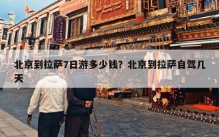 北京到拉萨7日游多少钱？北京到拉萨自驾几天