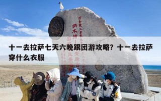 十一去拉萨七天六晚跟团游攻略？十一去拉萨穿什么衣服