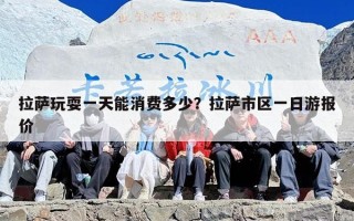 拉萨玩耍一天能消费多少？拉萨市区一日游报价
