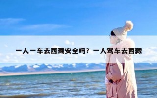 一人一车去西藏安全吗？一人驾车去西藏