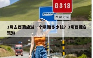 3月去西藏旅游一个星期多少钱？3月西藏自驾游