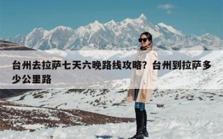 台州去拉萨七天六晚路线攻略？台州到拉萨多少公里路