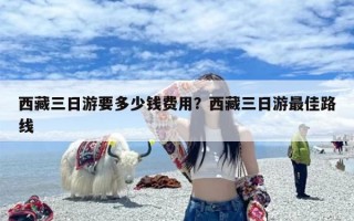 西藏三日游要多少钱费用？西藏三日游最佳路线